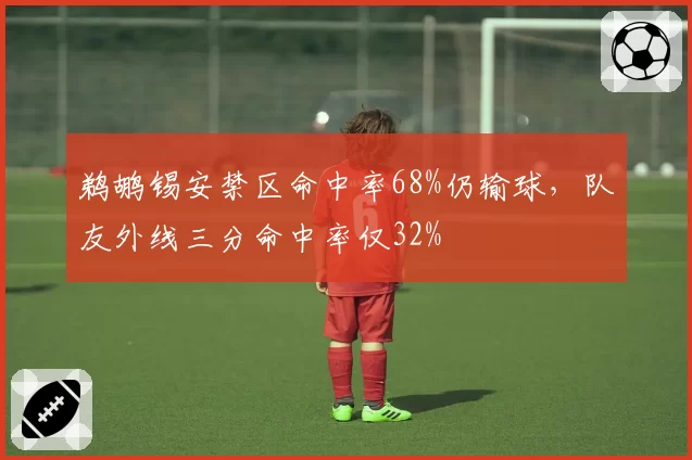 鹈鹕锡安禁区命中率68%仍输球，队友外线三分命中率仅32%
