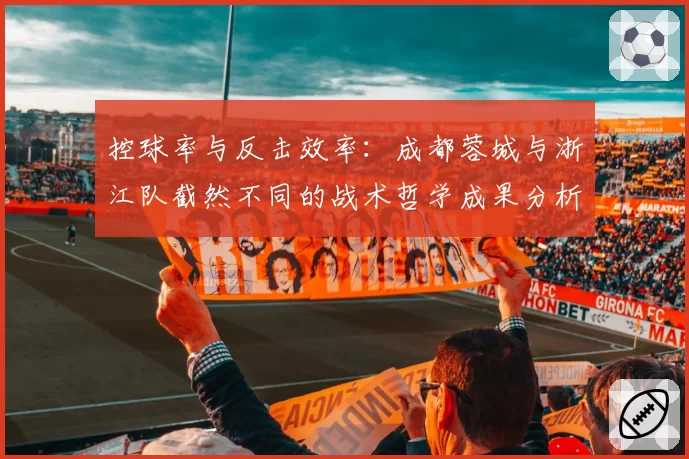 控球率与反击效率：成都蓉城与浙江队截然不同的战术哲学成果分析