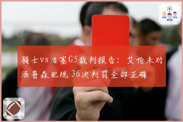 骑士vs活塞G5裁判报告：艾伦未对汤普森犯规 36次判罚全部正确