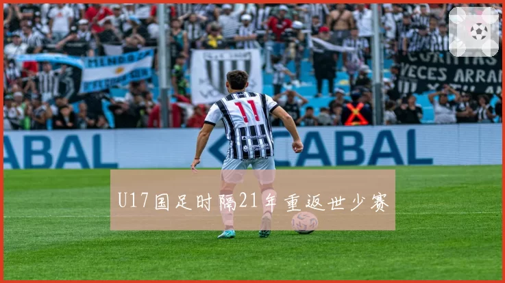 U17国足时隔21年重返世少赛