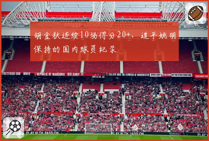 胡金秋连续10场得分20+，追平姚明保持的国内球员纪录
