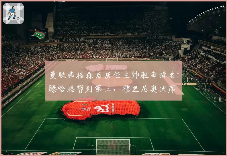 曼联弗格森后历任主帅胜率排名：滕哈格暂列第三，穆里尼奥次席