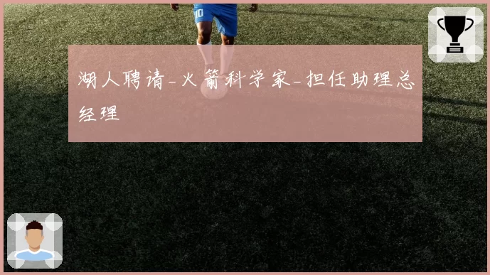 湖人聘请_火箭科学家_担任助理总经理
