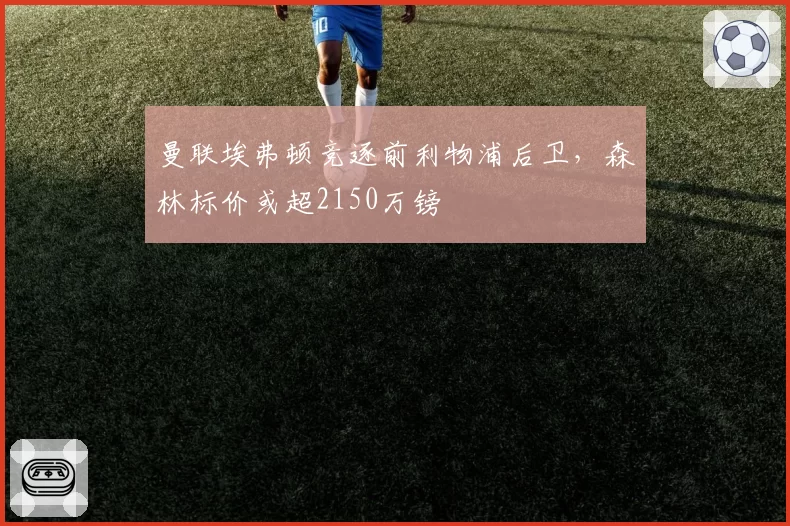 曼联埃弗顿竞逐前利物浦后卫，森林标价或超2150万镑
