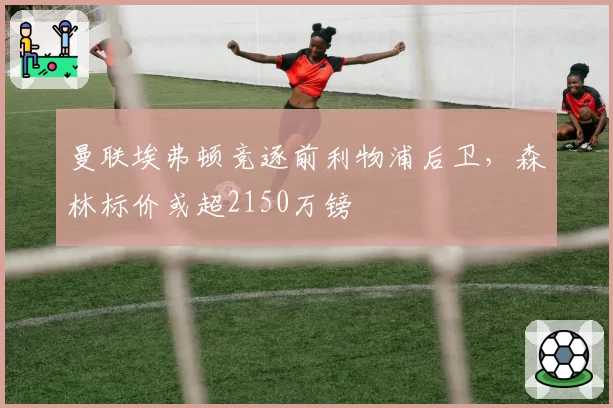 曼联埃弗顿竞逐前利物浦后卫，森林标价或超2150万镑