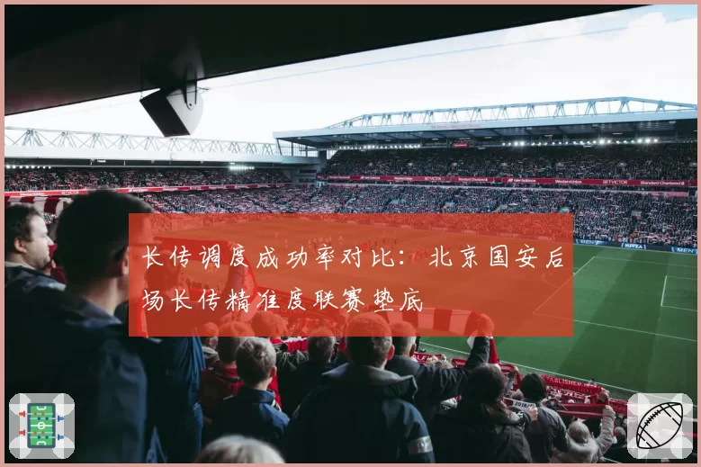 长传调度成功率对比：北京国安后场长传精准度联赛垫底