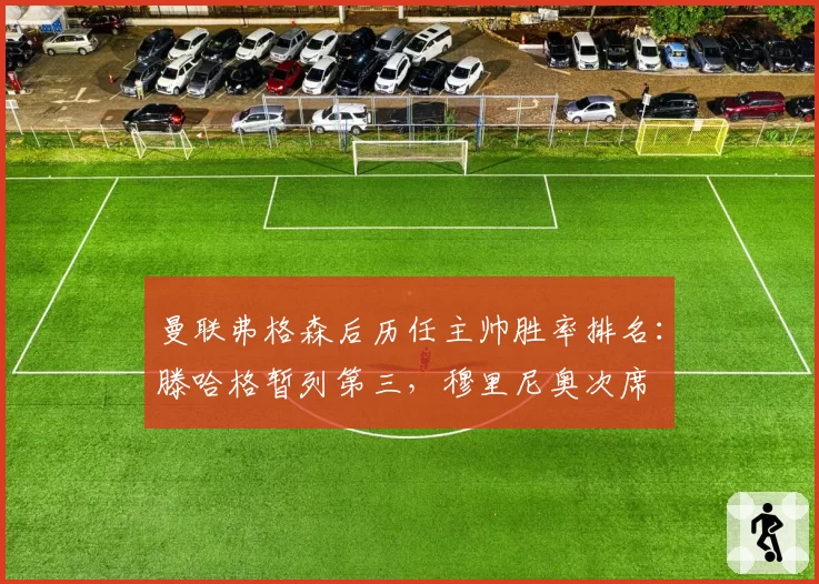 曼联弗格森后历任主帅胜率排名：滕哈格暂列第三，穆里尼奥次席