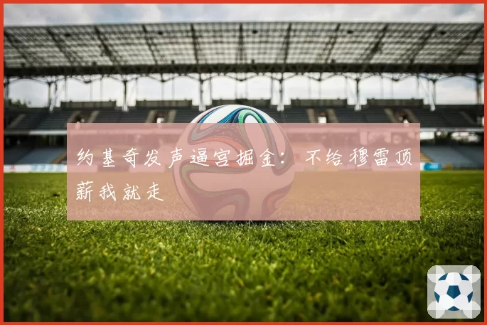 约基奇发声逼宫掘金：不给穆雷顶薪我就走